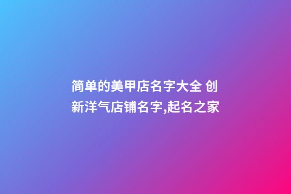 简单的美甲店名字大全 创新洋气店铺名字,起名之家-第1张-店铺起名-玄机派